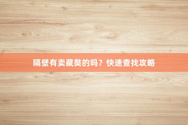 隔壁有卖藏獒的吗？快速查找攻略