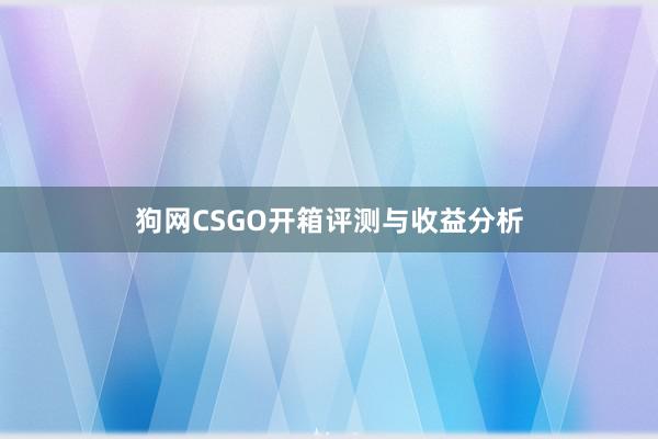 狗网CSGO开箱评测与收益分析